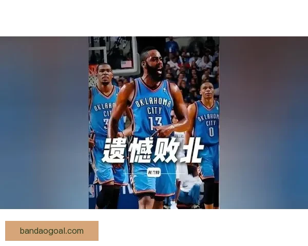 雷霆主帅强烈质疑裁判驱逐判罚哈滕展现斗士风采